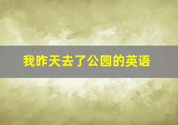 我昨天去了公园的英语