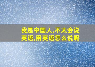 我是中国人,不太会说英语,用英语怎么说呢