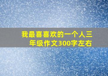 我最喜喜欢的一个人三年级作文300字左右