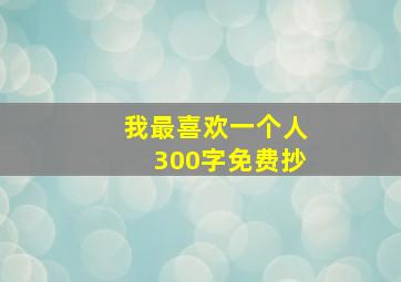 我最喜欢一个人300字免费抄