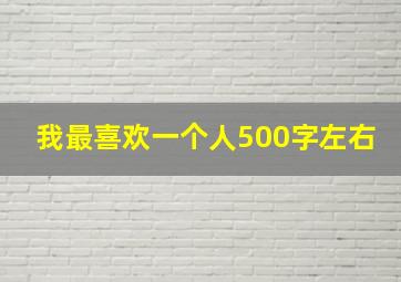 我最喜欢一个人500字左右