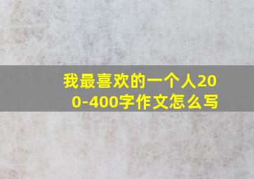 我最喜欢的一个人200-400字作文怎么写