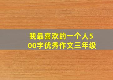 我最喜欢的一个人500字优秀作文三年级