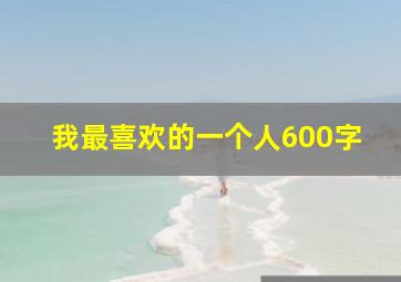 我最喜欢的一个人600字