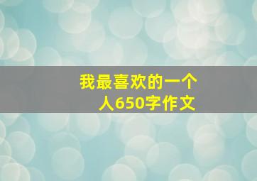 我最喜欢的一个人650字作文