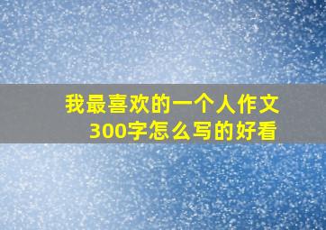 我最喜欢的一个人作文300字怎么写的好看