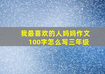 我最喜欢的人妈妈作文100字怎么写三年级