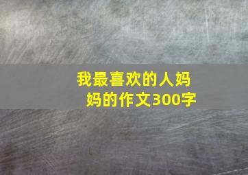 我最喜欢的人妈妈的作文300字