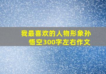 我最喜欢的人物形象孙悟空300字左右作文