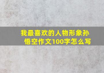 我最喜欢的人物形象孙悟空作文100字怎么写