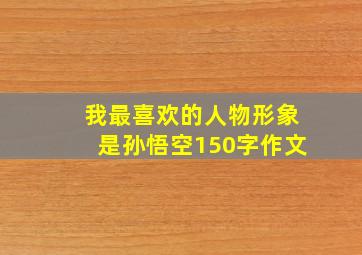 我最喜欢的人物形象是孙悟空150字作文