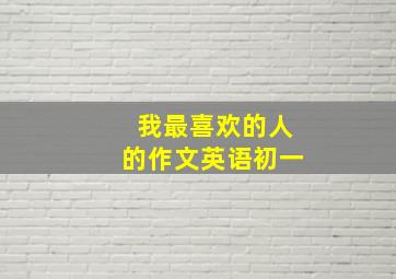 我最喜欢的人的作文英语初一