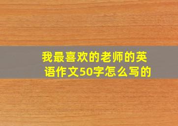 我最喜欢的老师的英语作文50字怎么写的