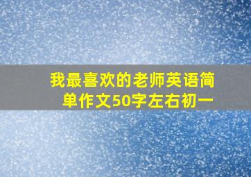 我最喜欢的老师英语简单作文50字左右初一