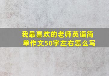 我最喜欢的老师英语简单作文50字左右怎么写