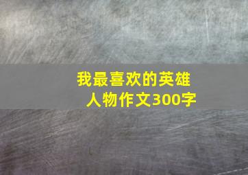 我最喜欢的英雄人物作文300字