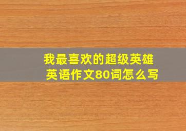 我最喜欢的超级英雄英语作文80词怎么写