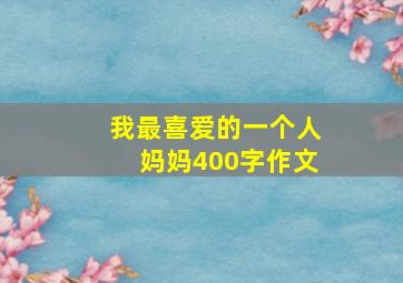 我最喜爱的一个人妈妈400字作文