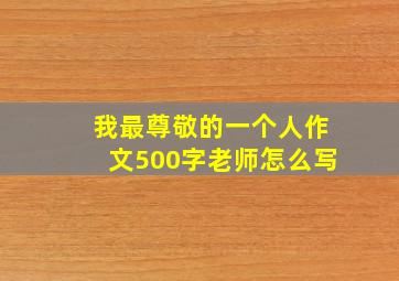 我最尊敬的一个人作文500字老师怎么写