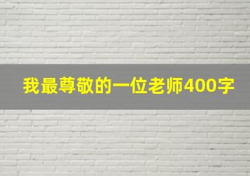 我最尊敬的一位老师400字