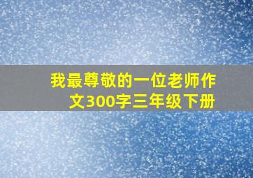 我最尊敬的一位老师作文300字三年级下册