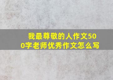 我最尊敬的人作文500字老师优秀作文怎么写