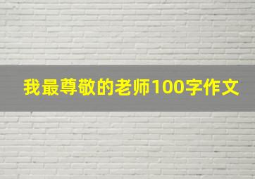 我最尊敬的老师100字作文