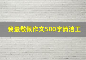 我最敬佩作文500字清洁工