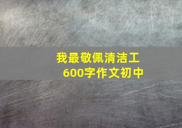 我最敬佩清洁工600字作文初中