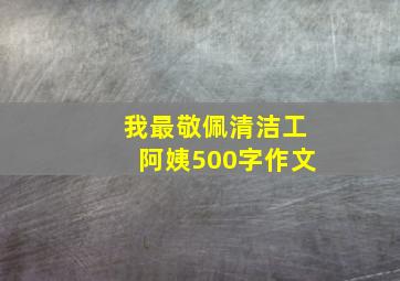 我最敬佩清洁工阿姨500字作文