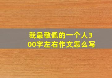 我最敬佩的一个人300字左右作文怎么写