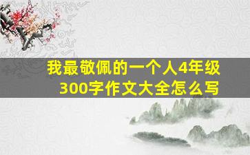 我最敬佩的一个人4年级300字作文大全怎么写