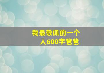 我最敬佩的一个人600字爸爸