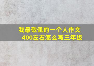 我最敬佩的一个人作文400左右怎么写三年级