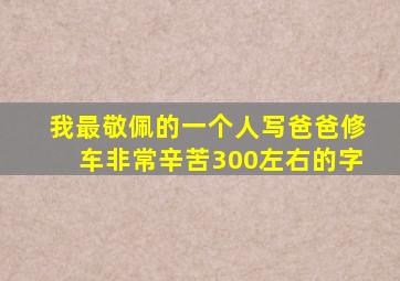 我最敬佩的一个人写爸爸修车非常辛苦300左右的字