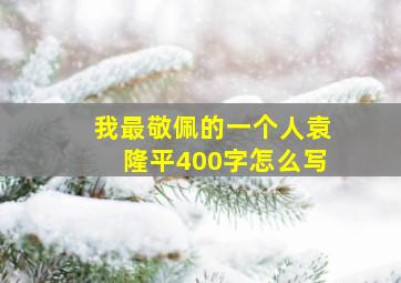 我最敬佩的一个人袁隆平400字怎么写