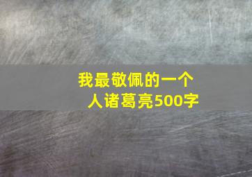 我最敬佩的一个人诸葛亮500字