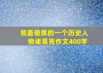 我最敬佩的一个历史人物诸葛亮作文400字