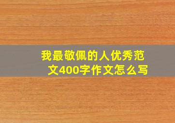 我最敬佩的人优秀范文400字作文怎么写