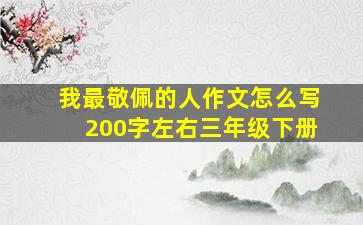 我最敬佩的人作文怎么写200字左右三年级下册