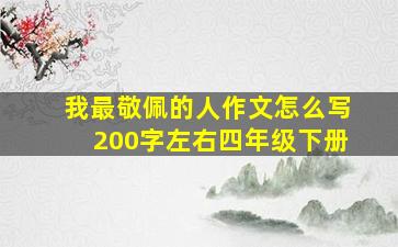 我最敬佩的人作文怎么写200字左右四年级下册