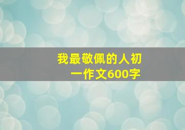 我最敬佩的人初一作文600字