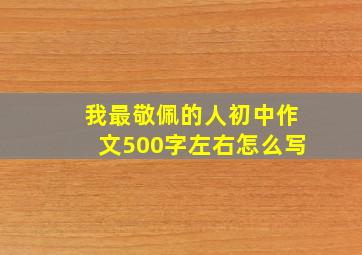 我最敬佩的人初中作文500字左右怎么写