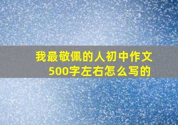 我最敬佩的人初中作文500字左右怎么写的