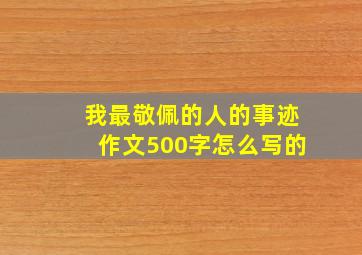 我最敬佩的人的事迹作文500字怎么写的