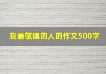 我最敬佩的人的作文500字