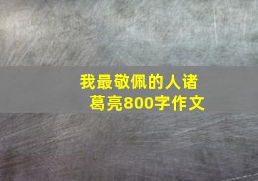 我最敬佩的人诸葛亮800字作文