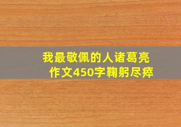 我最敬佩的人诸葛亮作文450字鞠躬尽瘁