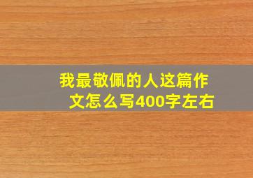 我最敬佩的人这篇作文怎么写400字左右