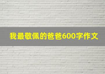 我最敬佩的爸爸600字作文